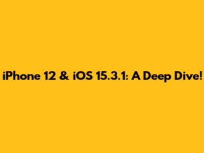 iPhone 12 & iOS 15.3.1: A Deep Dive!