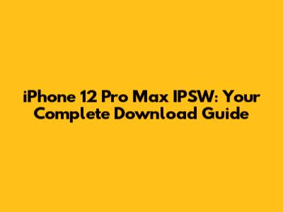 iPhone 12 Pro Max IPSW: Your Complete Download Guide