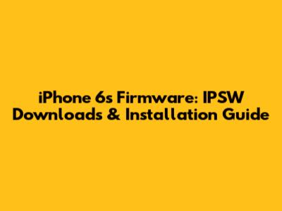 iPhone 6s Firmware: IPSW Downloads & Installation Guide