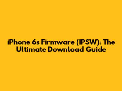 iPhone 6s Firmware (IPSW): The Ultimate Download Guide