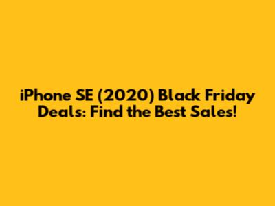 iPhone SE (2020) Black Friday Deals: Find the Best Sales!
