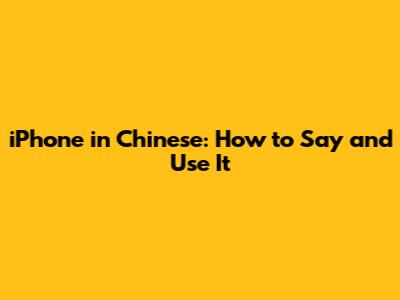 iPhone in Chinese: How to Say and Use It