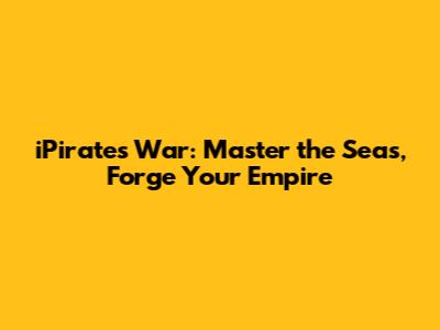 iPirates War: Master the Seas, Forge Your Empire