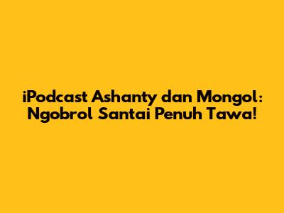 iPodcast Ashanty dan Mongol: Ngobrol Santai Penuh Tawa!