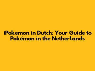 iPokemon in Dutch: Your Guide to Pokémon in the Netherlands