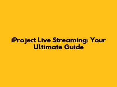 iProject Live Streaming: Your Ultimate Guide