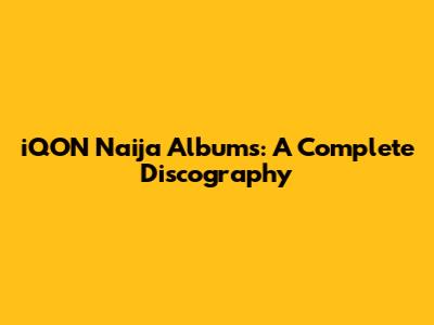 iQON Naija Albums: A Complete Discography