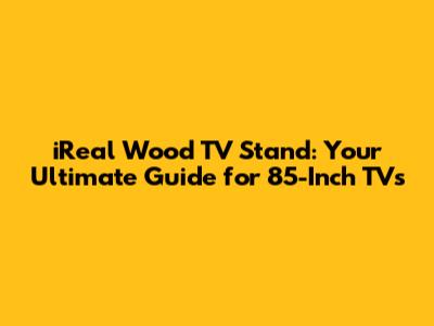 iReal Wood TV Stand: Your Ultimate Guide for 85-Inch TVs