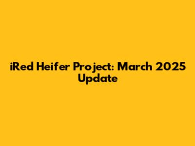 iRed Heifer Project: March 2025 Update