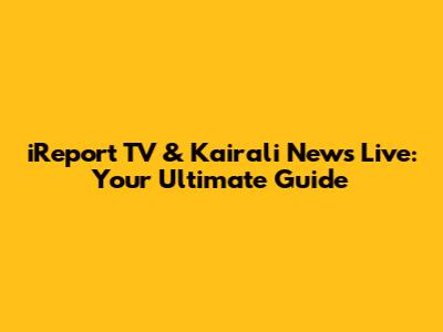 iReport TV & Kairali News Live: Your Ultimate Guide