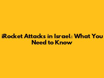 iRocket Attacks in Israel: What You Need to Know