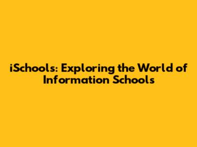 iSchools: Exploring the World of Information Schools