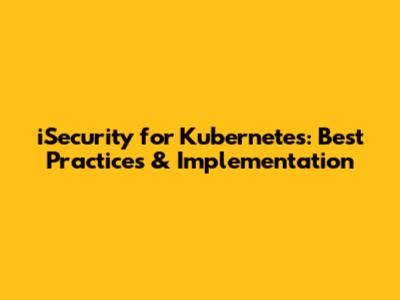 iSecurity for Kubernetes: Best Practices & Implementation