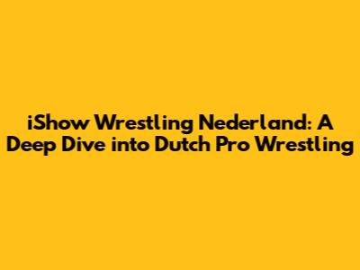 iShow Wrestling Nederland: A Deep Dive into Dutch Pro Wrestling