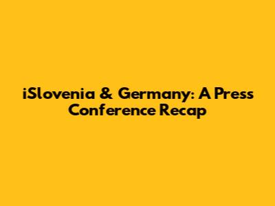 iSlovenia & Germany: A Press Conference Recap