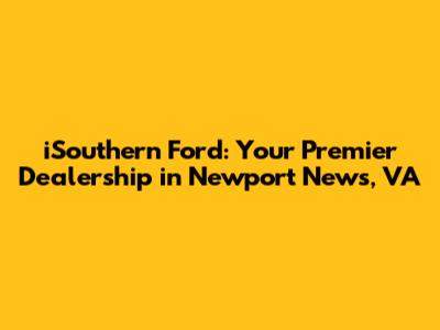 iSouthern Ford: Your Premier Dealership in Newport News, VA