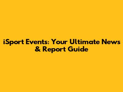 iSport Events: Your Ultimate News & Report Guide