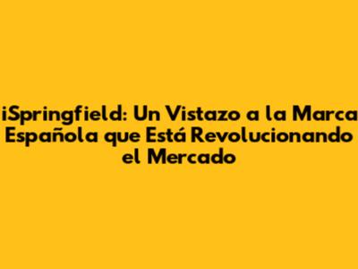 iSpringfield: Un Vistazo a la Marca Española que Está Revolucionando el Mercado