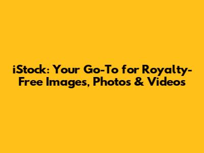 iStock: Your Go-To for Royalty-Free Images, Photos & Videos