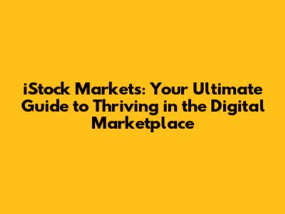 iStock Markets: Your Ultimate Guide to Thriving in the Digital Marketplace