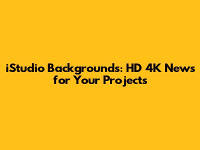 iStudio Backgrounds: HD 4K News for Your Projects