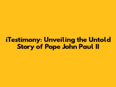iTestimony: Unveiling the Untold Story of Pope John Paul II