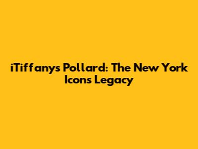 iTiffany's Pollard: The New York Icon's Legacy