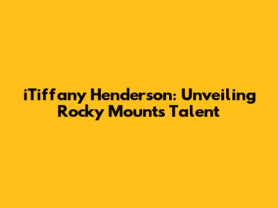 iTiffany Henderson: Unveiling Rocky Mount's Talent