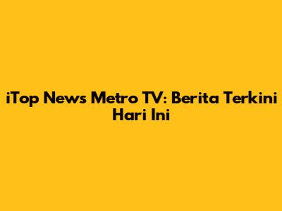 iTop News Metro TV: Berita Terkini Hari Ini