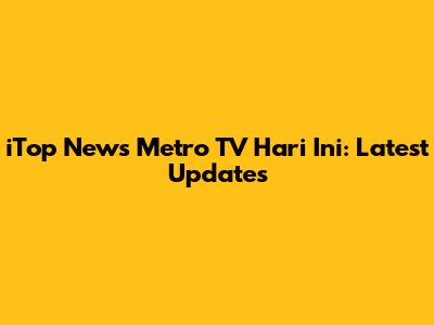iTop News Metro TV Hari Ini: Latest Updates