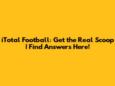 iTotal Football: Get the Real Scoop | Find Answers Here!