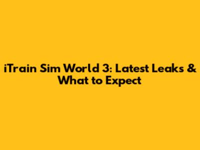 iTrain Sim World 3: Latest Leaks & What to Expect