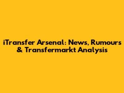 iTransfer Arsenal: News, Rumours & Transfermarkt Analysis