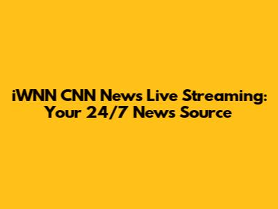iWNN CNN News Live Streaming: Your 24/7 News Source
