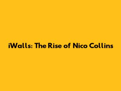 iWalls: The Rise of Nico Collins