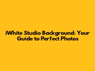 iWhite Studio Background: Your Guide to Perfect Photos