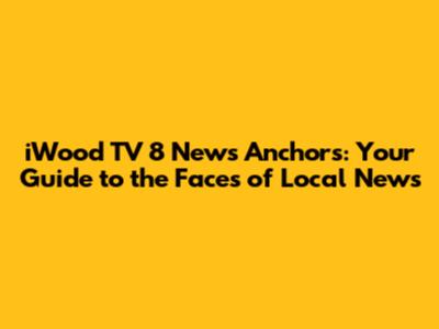 iWood TV 8 News Anchors: Your Guide to the Faces of Local News