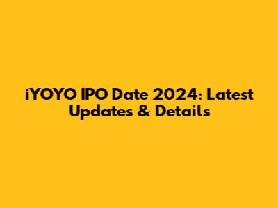 iYOYO IPO Date 2024: Latest Updates & Details