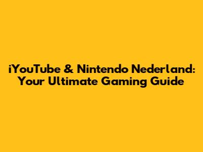 iYouTube & Nintendo Nederland: Your Ultimate Gaming Guide