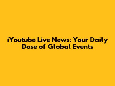iYoutube Live News: Your Daily Dose of Global Events