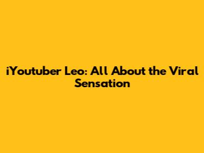 iYoutuber Leo: All About the Viral Sensation