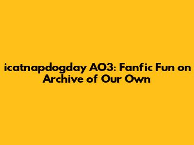 icatnapdogday AO3: Fanfic Fun on Archive of Our Own