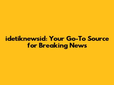idetiknewsid: Your Go-To Source for Breaking News