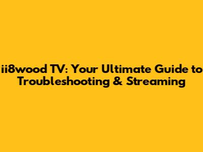 ii8wood TV: Your Ultimate Guide to Troubleshooting & Streaming