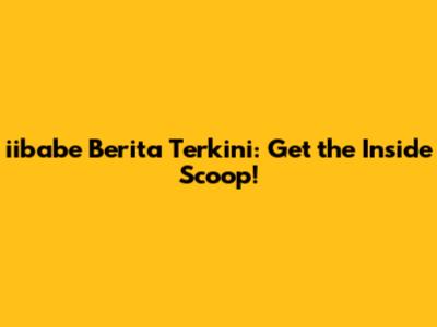 iibabe Berita Terkini: Get the Inside Scoop!