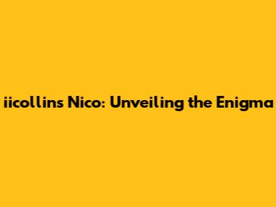 iicollins Nico: Unveiling the Enigma