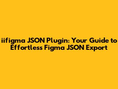 iifigma JSON Plugin: Your Guide to Effortless Figma JSON Export