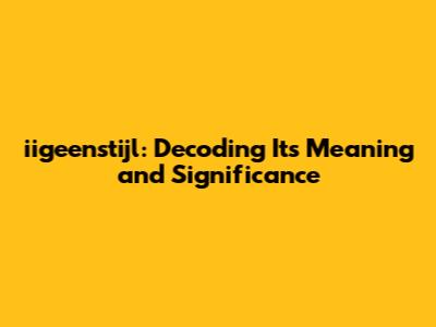 iigeenstijl: Decoding Its Meaning and Significance
