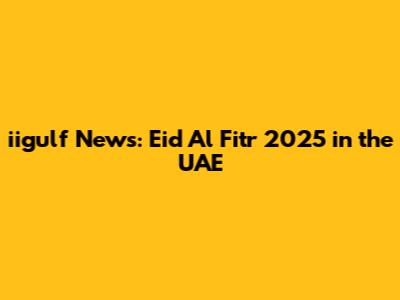 iigulf News: Eid Al Fitr 2025 in the UAE