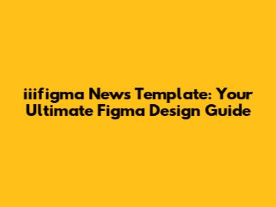 iiifigma News Template: Your Ultimate Figma Design Guide